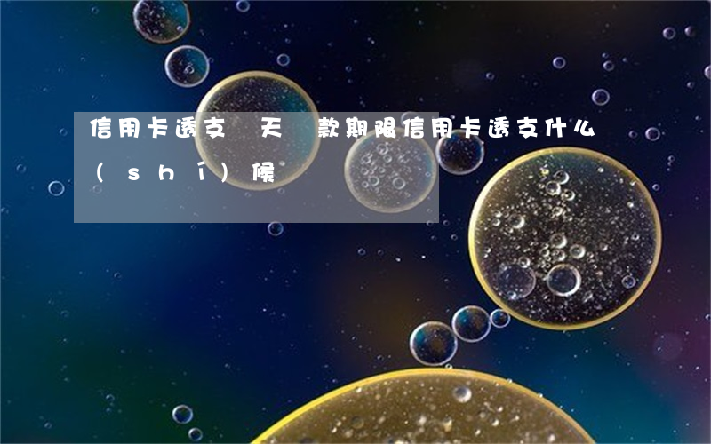信用卡透支幾天還款期限(信用卡透支什么時(shí)候還)
