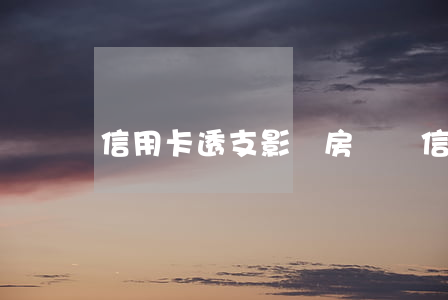 信用卡透支影響房貸嗎(信用卡影響房貸么)
