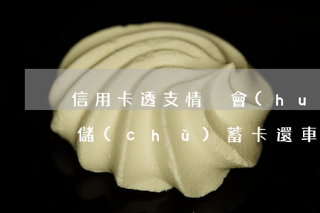 信用卡透支情況會(huì)影響車貸(你用儲(chǔ)蓄卡還車貸對(duì)信用卡有影響嗎)