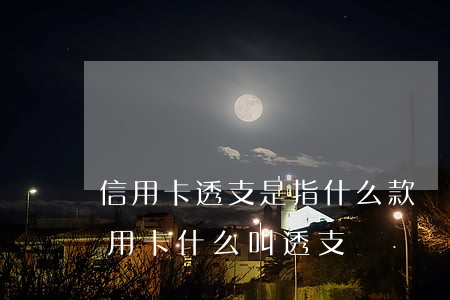 信用卡透支是指什么款項(xiàng)(信用卡什么叫透支)