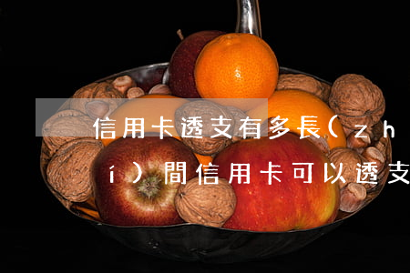 信用卡透支有多長(zhǎng)時(shí)間(信用卡可以透支多久時(shí)間)