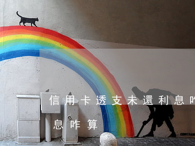 信用卡透支未還利息咋算(信用卡透支未還利息咋算)