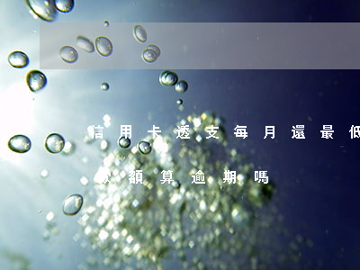 信用卡透支每月還最低還款(透支卡還最低還款額算逾期嗎)
