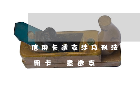 信用卡透支涉及刑法那一條(刑法196條信用卡惡意透支)