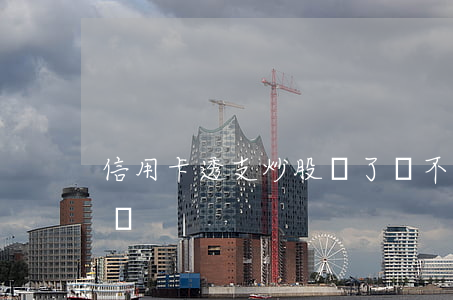 信用卡透支炒股賠了還不上(欠信用卡能炒股嗎)