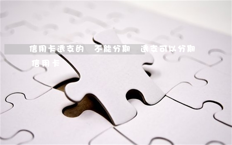 信用卡透支的錢不能分期嗎(透支可以分期嗎信用卡)