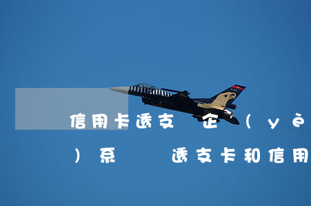 信用卡透支與企業(yè)有關(guān)系嗎(辦透支卡和信用卡有什么區(qū)別)