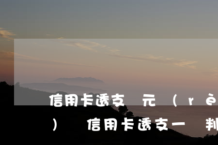 信用卡透支萬元認(rèn)罪認(rèn)罰(信用卡透支一萬判刑)