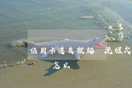 信用卡透支被起訴流程(欠信用卡透支被民事訴訟怎么辦)