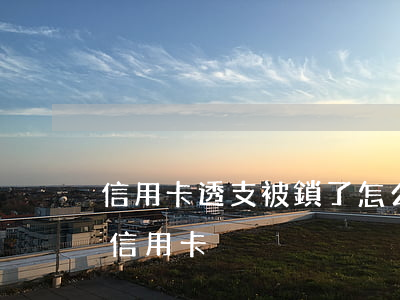 信用卡透支被鎖了怎么解鎖(怎樣鎖了自己的信用卡)
