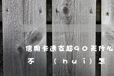 信用卡透支超90天什么(信用卡超過90天不還會(huì)怎樣)