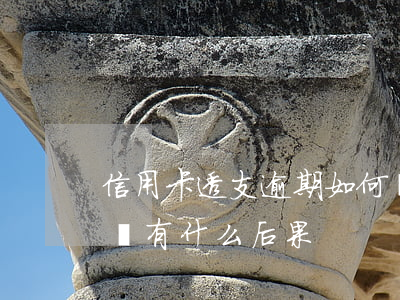 信用卡透支逾期如何處理(信用卡透支逾期不還有什么后果)