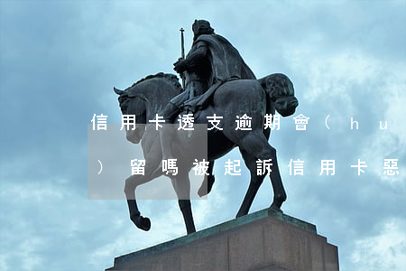 信用卡透支逾期會(huì)刑事區(qū)留嗎(被起訴信用卡惡意透支會(huì)拘留嗎)
