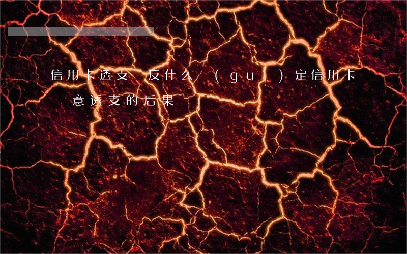 信用卡透支違反什么規(guī)定(信用卡惡意透支的后果)