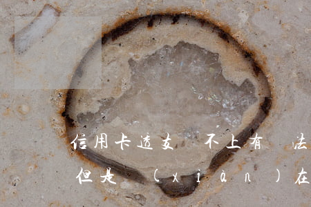 信用卡透支還不上有辦法嗎(銀行卡透支想還但是現(xiàn)在還不上怎么辦)