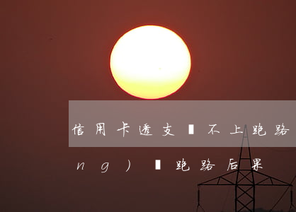 信用卡透支還不上跑路了(欠信用卡網(wǎng)貸跑路后果)
