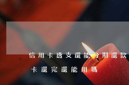 信用卡透支還能分期還款嗎(分期付款的信用卡還完還能用嗎)