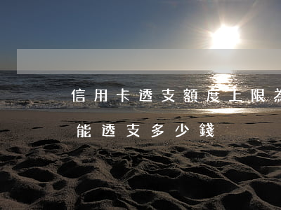 信用卡透支額度上限為多少(透支卡最大額度能透支多少錢)