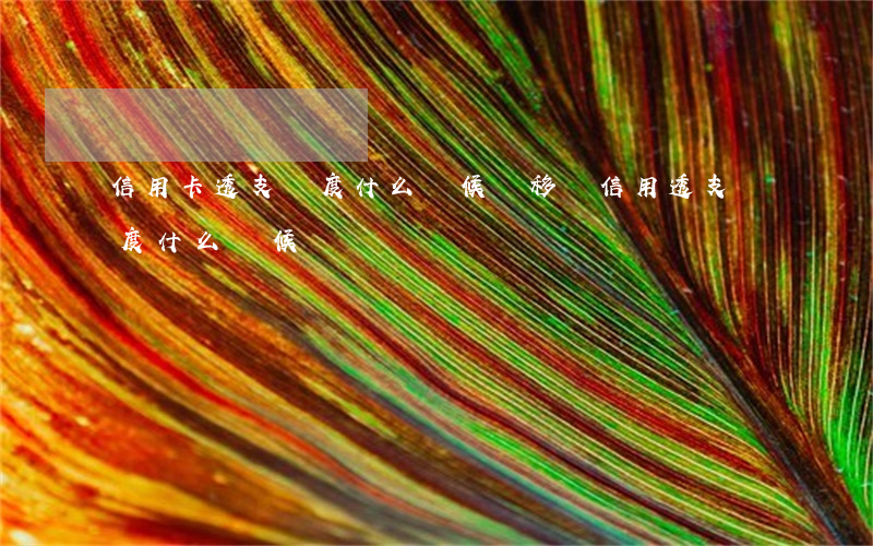 信用卡透支額度什么時候還(移動信用透支額度什么時候還)