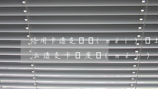 信用卡透支額沒(méi)還上怎么辦(為什么透支卡額度沒(méi)有了)