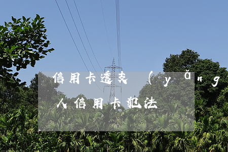 信用卡透支養(yǎng)卡犯法嗎(透支別人信用卡犯法嗎)