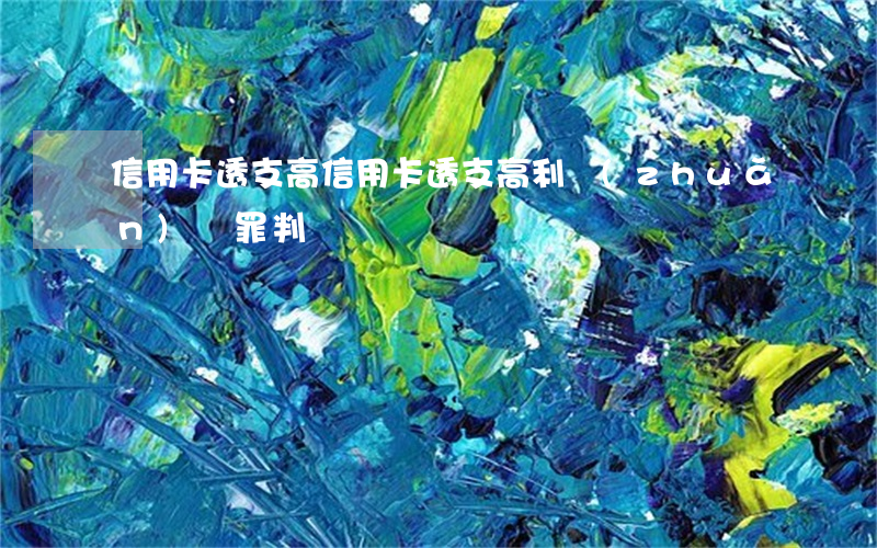信用卡透支高，信用卡透支高利轉(zhuǎn)貸罪判決