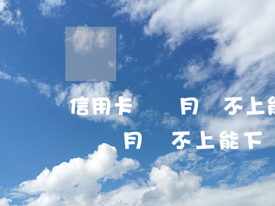 信用卡這個月還不上能下個月還嗎-信用卡這個月還不上能下個月還嗎