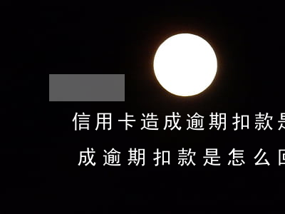 信用卡造成逾期扣款是怎么回事-信用卡造成逾期扣款是怎么回事啊