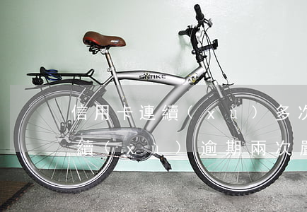 信用卡連續(xù)多次逾期解釋(信用卡連續(xù)逾期兩次嚴重嗎)