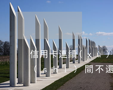 信用卡連續(xù)多長(zhǎng)時(shí)間不還款(還信用卡的期限不能超過(guò)多久?)