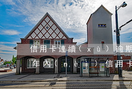 信用卡連續(xù)逾期三個(gè)次(一年內(nèi)信用卡逾期三次)