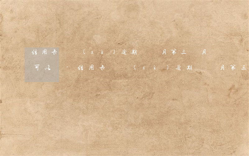 信用卡連續(xù)逾期兩個月第三個月還可以嗎-信用卡連續(xù)逾期兩個月第三個月還可以嗎還款嗎
