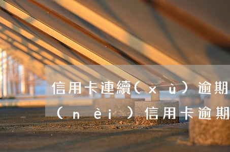 信用卡連續(xù)逾期六期的后果(五年內(nèi)信用卡逾期17次)