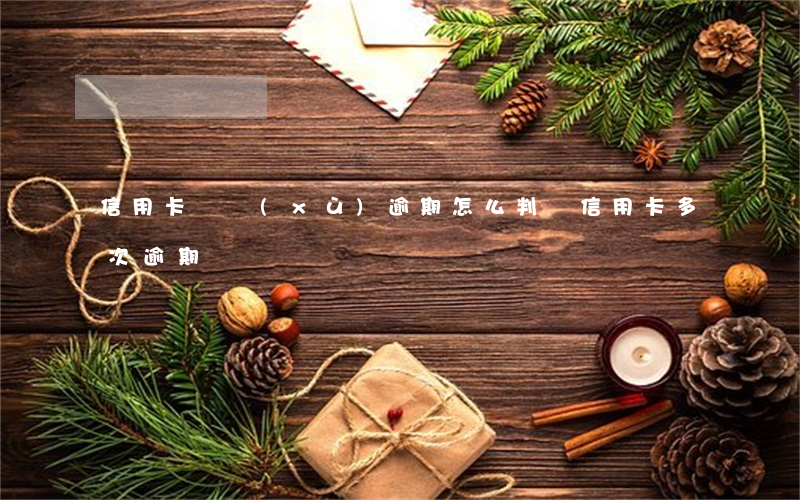 信用卡連續(xù)逾期怎么判斷(信用卡多次逾期)