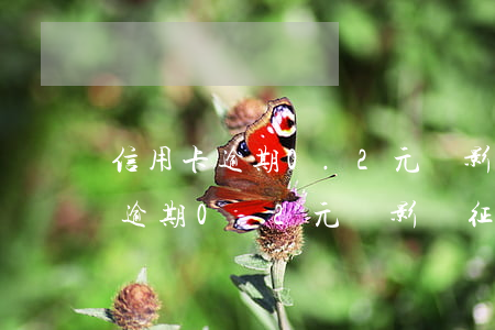 信用卡逾期0.2元會影響征信嗎-信用卡逾期0.2元會影響征信嗎知乎