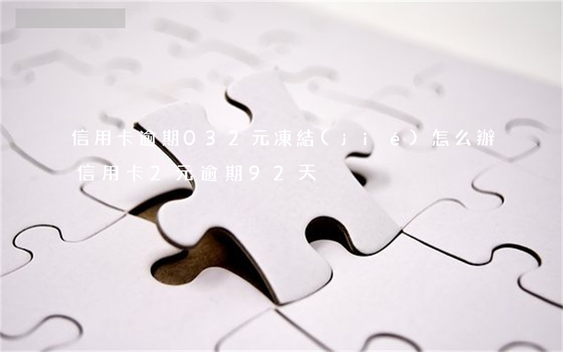 信用卡逾期032元凍結(jié)怎么辦(信用卡2元逾期92天)
