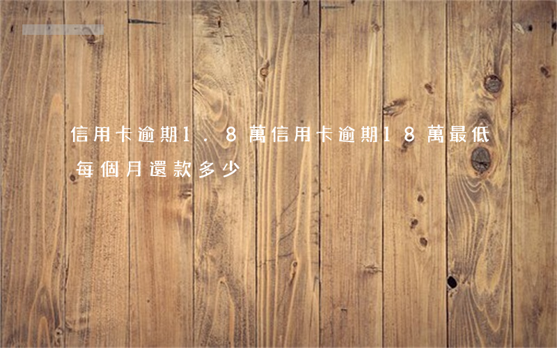信用卡逾期1.8萬(信用卡逾期18萬最低每個月還款多少)