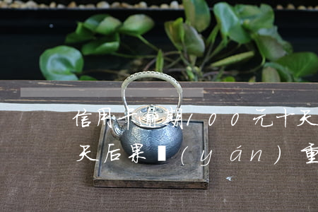 信用卡逾期100元十天(信用卡逾期100天后果嚴(yán)重嗎)
