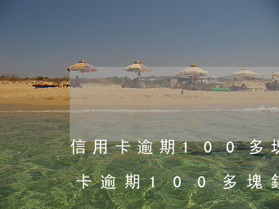 信用卡逾期100多塊錢(qián)(信用卡逾期100多塊錢(qián)影響公積金貸款嗎)