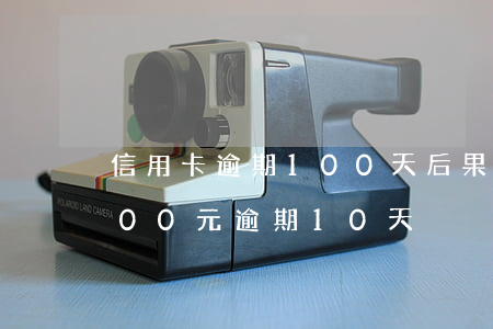 信用卡逾期100天后果严重吗-信用卡100元逾期10天