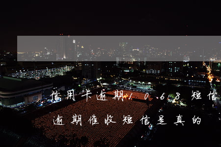 信用卡逾期1068短信通知上門(1068逾期催收短信是真的)