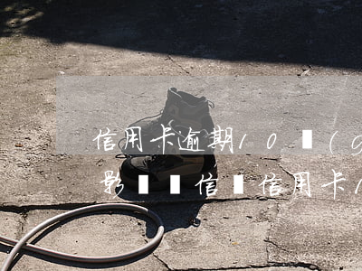 信用卡逾期10個(gè)月會(huì)影響資信嗎(信用卡10天逾期會(huì)不會(huì)影響征信)