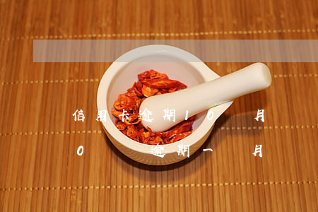 信用卡逾期10個月沒還會怎么樣(信用卡10塊錢逾期一個月)