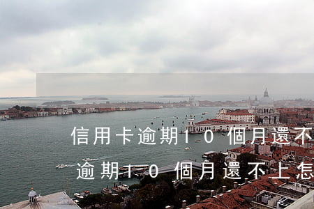 信用卡逾期10個月還不上怎么辦-信用卡逾期10個月還不上怎么辦呢