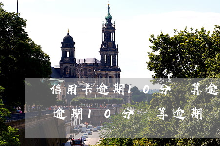 信用卡逾期10分鐘算逾期嗎上海-信用卡逾期10分鐘算逾期嗎上海