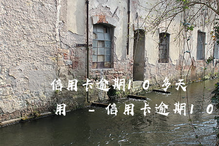 信用卡逾期10多天還錢(qián)還能用嗎-信用卡逾期10多天還錢(qián)還能用嗎怎么辦
