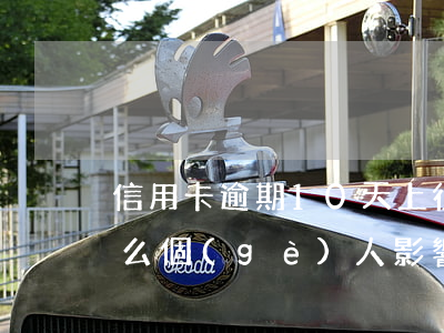 信用卡逾期10天上征信會(huì)有什么個(gè)人影響-信用卡逾期10天上征信會(huì)有什么個(gè)人影響嗎