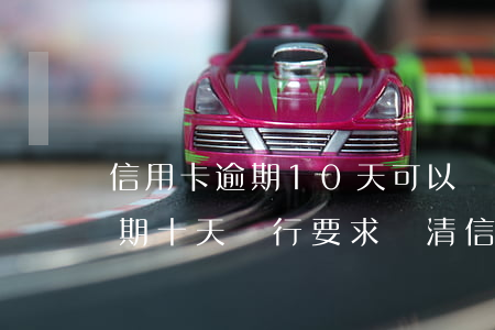 信用卡逾期10天可以協(xié)商嗎(逾期十天銀行要求還清信用卡)