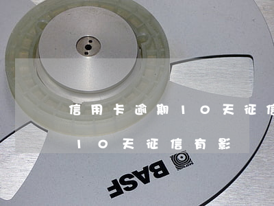 信用卡逾期10天征信有影響嗎(信用卡逾期10天征信有影響嗎百度)