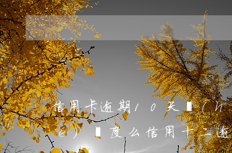 信用卡逾期10天會(huì)凍結(jié)額度么 信用十二逾期了其它銀行卡都要被凍結(jié)嗎